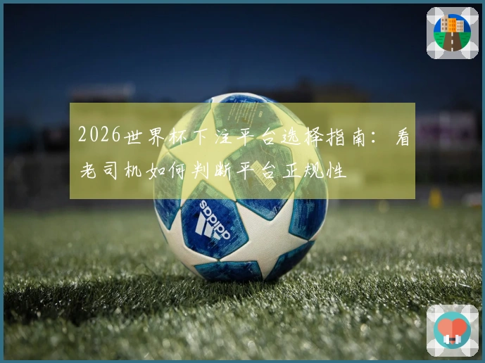 2026世界杯下注平台选择指南：看老司机如何判断平台正规性