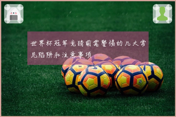 世界杯冠军竞猜前需警惕的几大常见陷阱和注意事项
