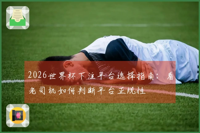 2026世界杯下注平台选择指南：看老司机如何判断平台正规性